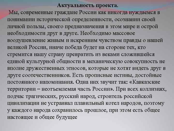Актуальность проекта. Мы, современные граждане России как никогда нуждаемся в понимании исторической определенности, осознании