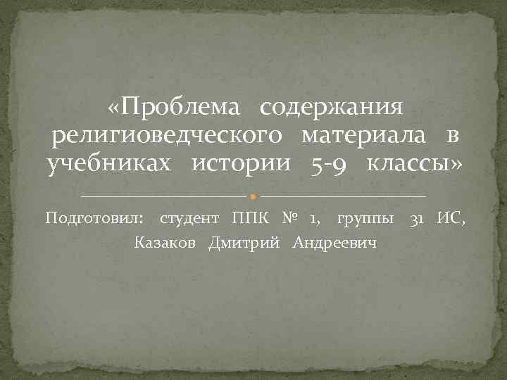  «Проблема содержания религиоведческого материала в учебниках истории 5 -9 классы» Подготовил: студент ППК