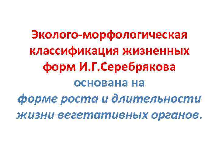 Эколого-морфологическая классификация жизненных форм И. Г. Серебрякова основана на форме роста и длительности жизни