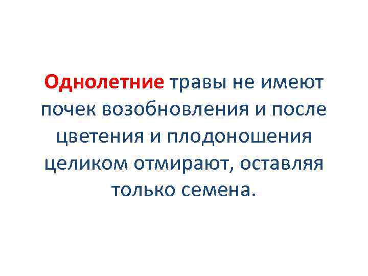 Однолетние травы не имеют почек возобновления и после цветения и плодоношения целиком отмирают, оставляя