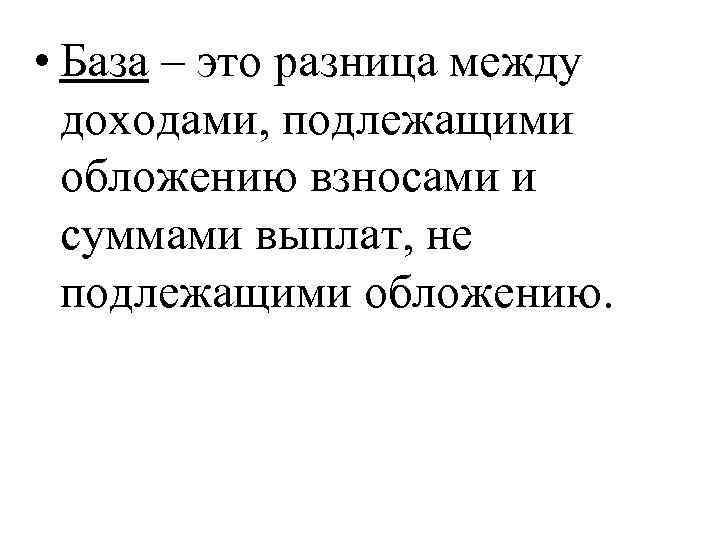  • База – это разница между доходами, подлежащими обложению взносами и суммами выплат,