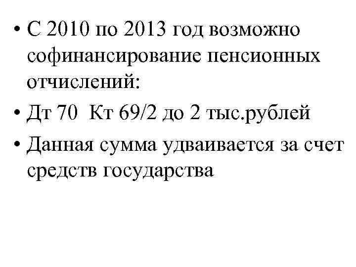  • С 2010 по 2013 год возможно софинансирование пенсионных отчислений: • Дт 70