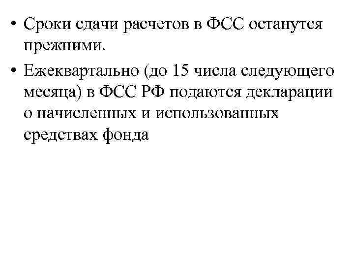  • Сроки сдачи расчетов в ФСС останутся прежними. • Ежеквартально (до 15 числа