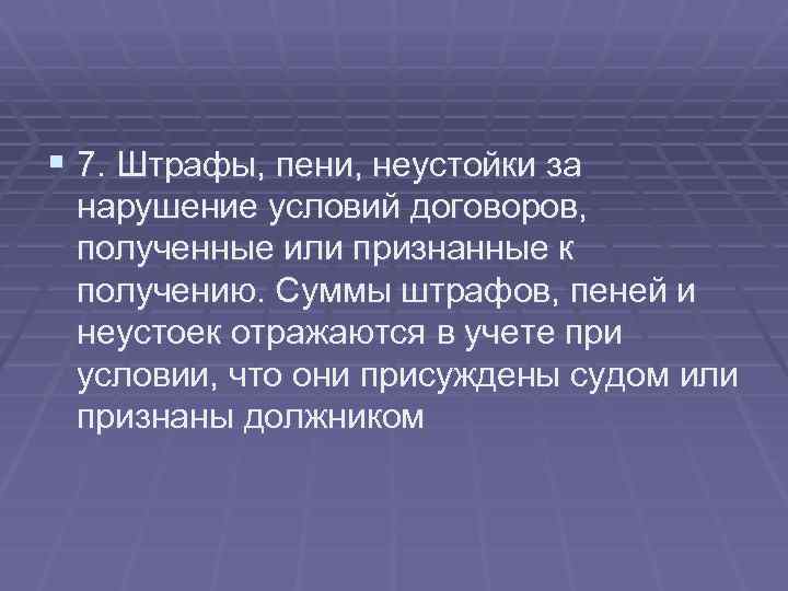 § 7. Штрафы, пени, неустойки за нарушение условий договоров, полученные или признанные к получению.