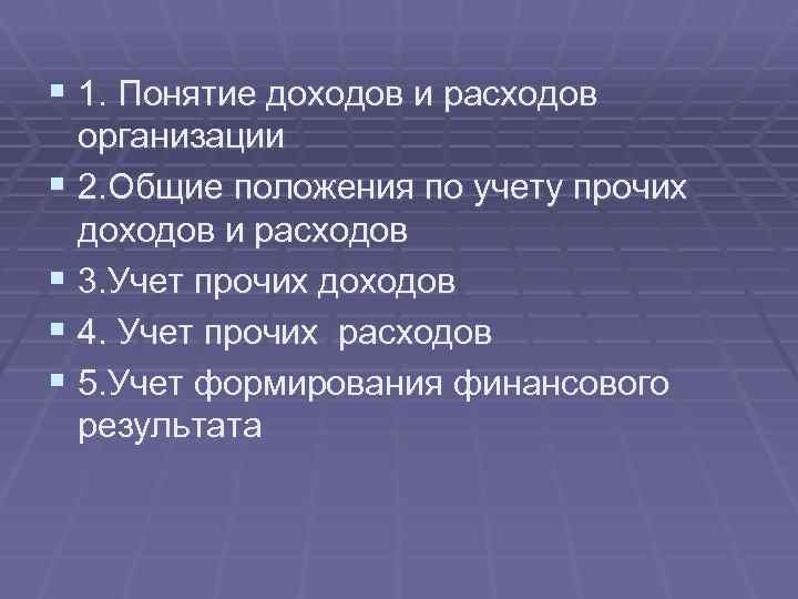 § 1. Понятие доходов и расходов организации § 2. Общие положения по учету прочих