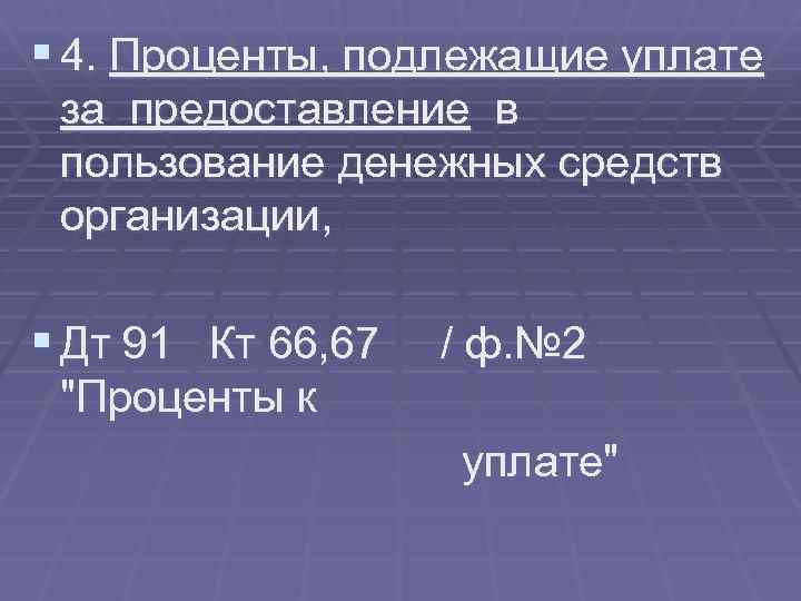 § 4. Проценты, подлежащие уплате за предоставление в пользование денежных средств организации, § Дт
