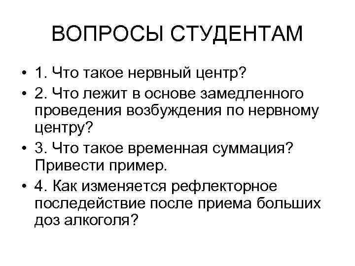 ВОПРОСЫ СТУДЕНТАМ • 1. Что такое нервный центр? • 2. Что лежит в основе