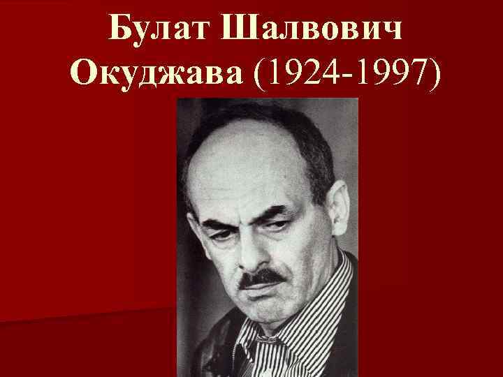 Булат Шалвович Окуджава (1924 -1997) 