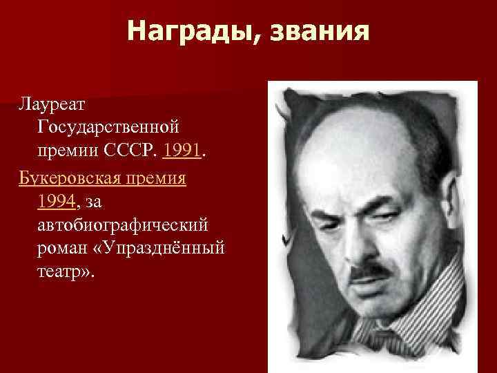 Награды, звания Лауреат Государственной премии СССР. 1991. Букеровская премия 1994, за автобиографический роман «Упразднённый