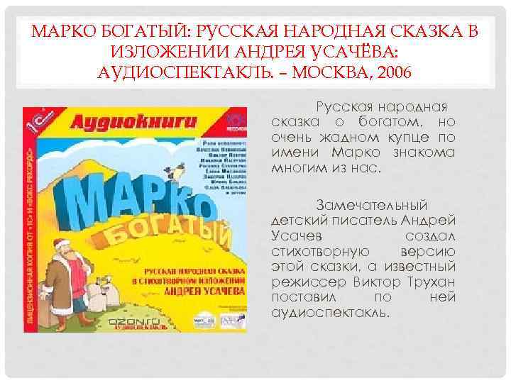 МАРКО БОГАТЫЙ: РУССКАЯ НАРОДНАЯ СКАЗКА В ИЗЛОЖЕНИИ АНДРЕЯ УСАЧЁВА: АУДИОСПЕКТАКЛЬ. – МОСКВА, 2006 Русская