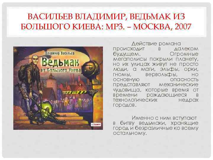 ВАСИЛЬЕВ ВЛАДИМИР, ВЕДЬМАК ИЗ БОЛЬШОГО КИЕВА: MP 3. – МОСКВА, 2007 Действие романа происходит