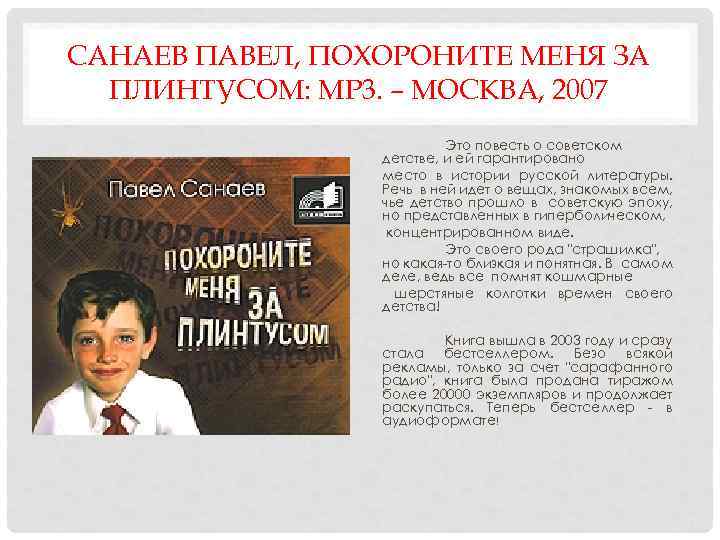 САНАЕВ ПАВЕЛ, ПОХОРОНИТЕ МЕНЯ ЗА ПЛИНТУСОМ: MP 3. – МОСКВА, 2007 Это повесть о