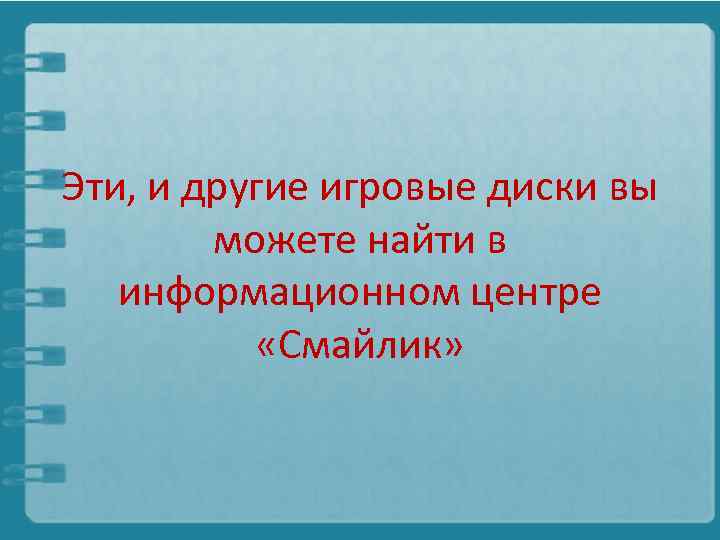 Эти, и другие игровые диски вы можете найти в информационном центре «Смайлик» 