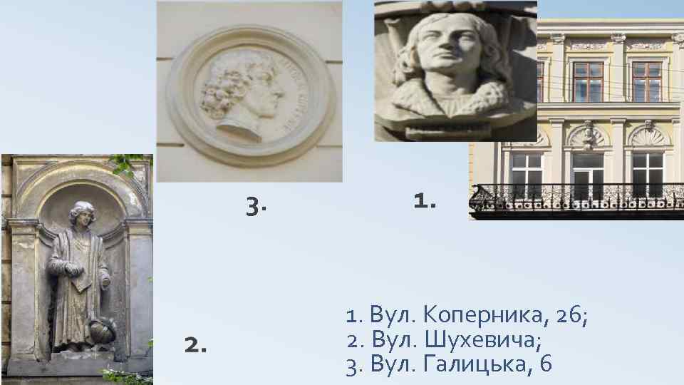 3. 1. Вул. Коперника, 26; 2. Вул. Шухевича; 3. Вул. Галицька, 6 