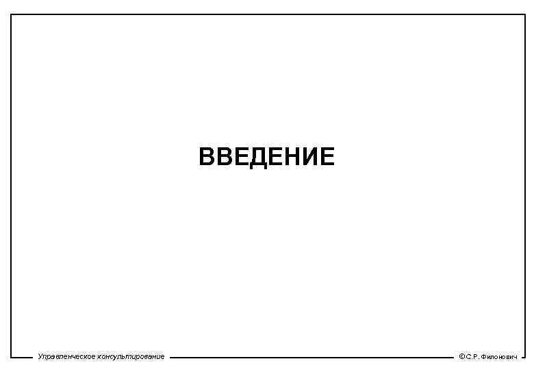 ВВЕДЕНИЕ Управленческое консультирование © С. Р. Филонович 