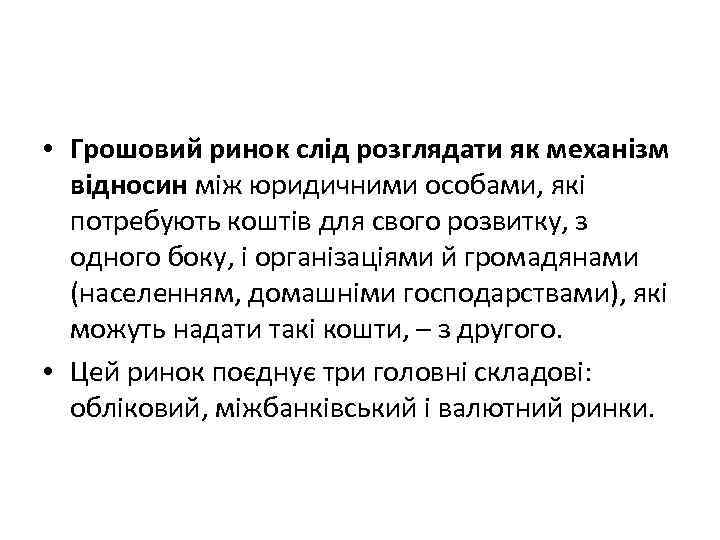  • Грошовий ринок слід розглядати як механізм відносин між юридичними особами, які потребують