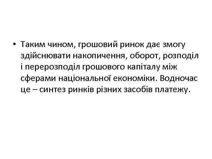  • Таким чином, грошовий ринок дає змогу здійснювати накопичення, оборот, розподіл і перерозподіл