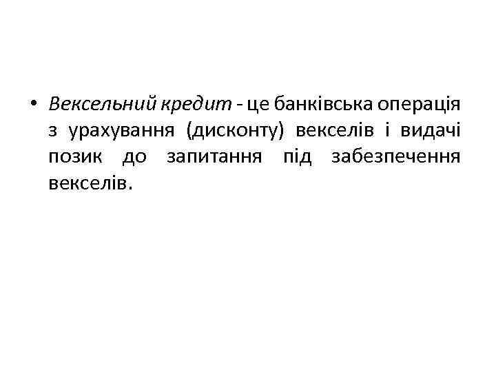  • Вексельний кредит - це банківська операція з урахування (дисконту) векселів і видачі