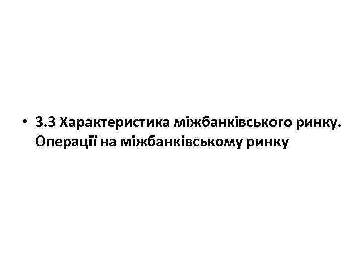  • 3. 3 Характеристика міжбанківського ринку. Операції на міжбанківському ринку 