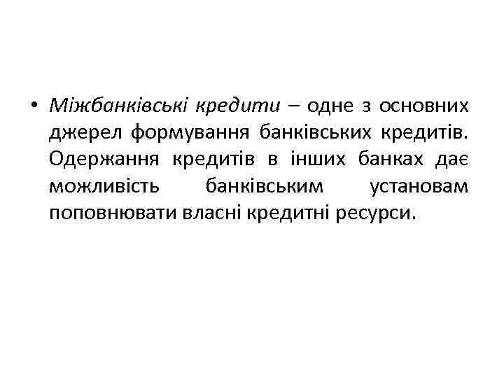  • Міжбанківські кредити – одне з основних джерел формування банківських кредитів. Одержання кредитів