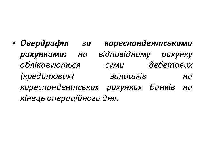  • Овердрафт за кореспондентськими рахунками: на відповідному рахунку обліковуються суми дебетових (кредитових) залишків