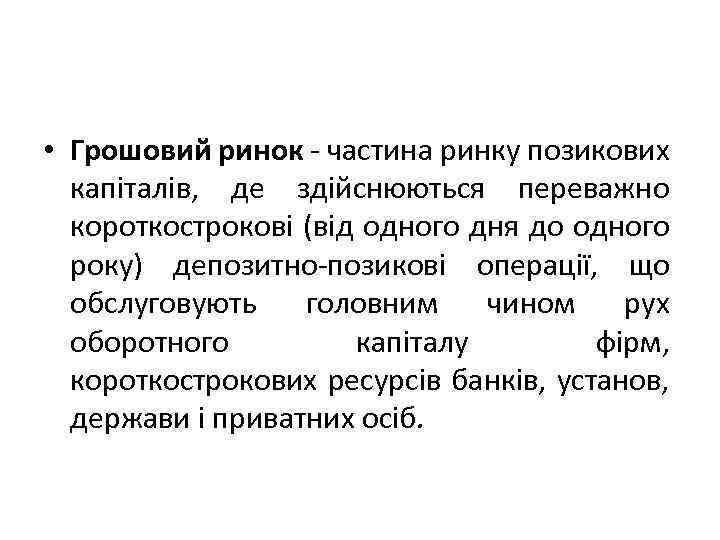  • Грошовий ринок - частина ринку позикових капіталів, де здійснюються переважно короткострокові (від