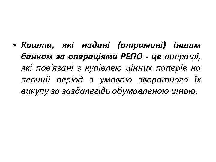  • Кошти, які надані (отримані) іншим банком за операціями РЕПО - це операції,