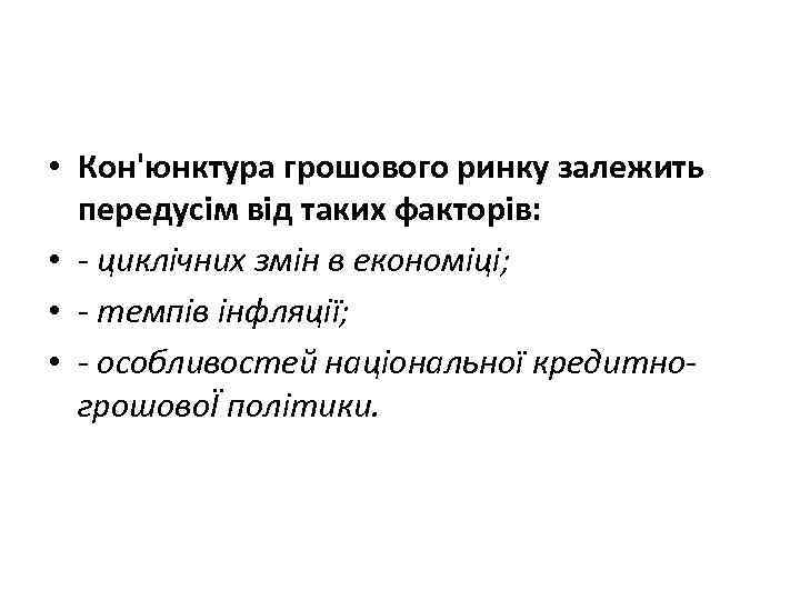  • Кон'юнктура грошового ринку залежить передусім від таких факторів: • - циклічних змін