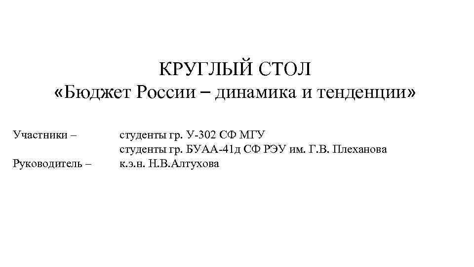 КРУГЛЫЙ СТОЛ «Бюджет России – динамика и тенденции» Участники – Руководитель – студенты гр.