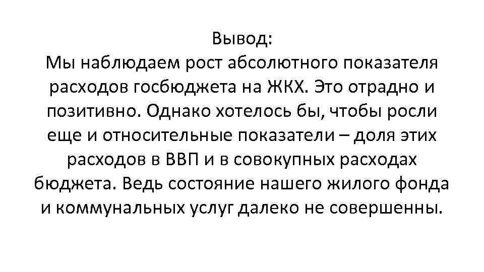 Вывод: Мы наблюдаем рост абсолютного показателя расходов госбюджета на ЖКХ. Это отрадно и позитивно.