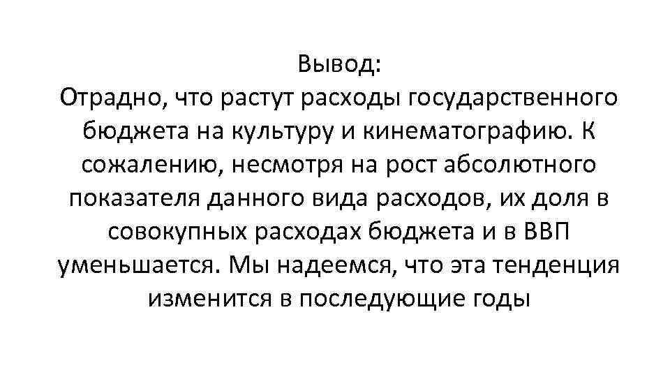 Вывод: Отрадно, что растут расходы государственного бюджета на культуру и кинематографию. К сожалению, несмотря