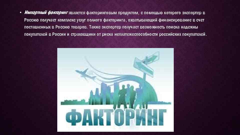  • Импортный факторинг является факторинговым продуктом, с помощью которого экспортер в Россию получает