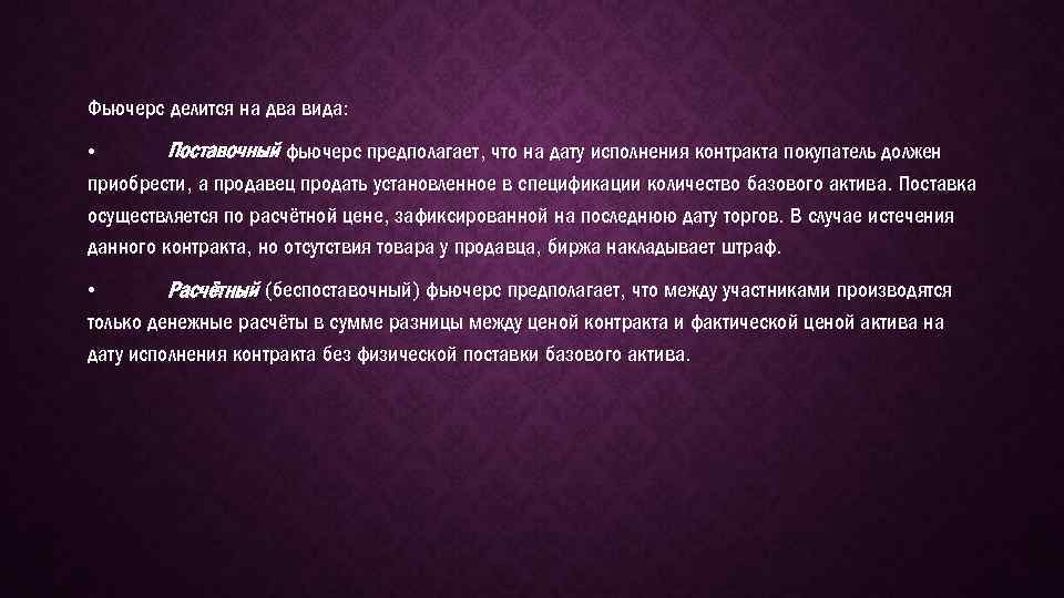 Фьючерс делится на два вида: • Поставочный фьючерс предполагает, что на дату исполнения контракта