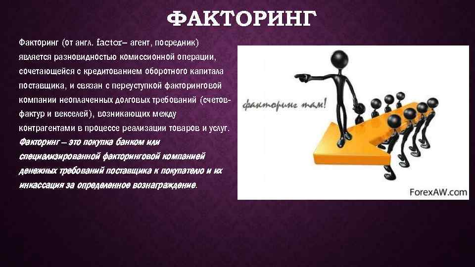 ФАКТОРИНГ Факторинг (от англ. factor– агент, посредник) является разновидностью комиссионной операции, сочетающейся с кредитованием