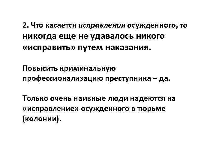 2. Что касается исправления осужденного, то никогда еще не удавалось никого «исправить» путем наказания.