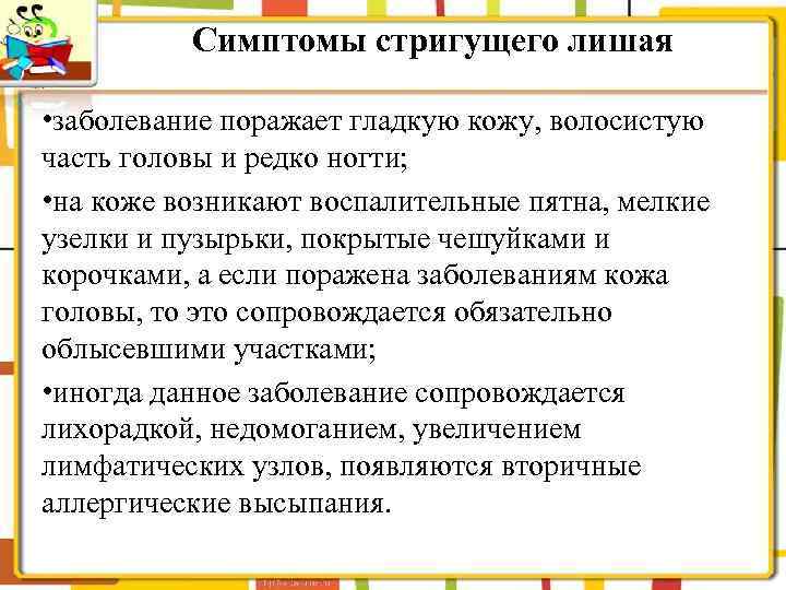 Симптомы стригущего лишая • заболевание поражает гладкую кожу, волосистую часть головы и редко ногти;
