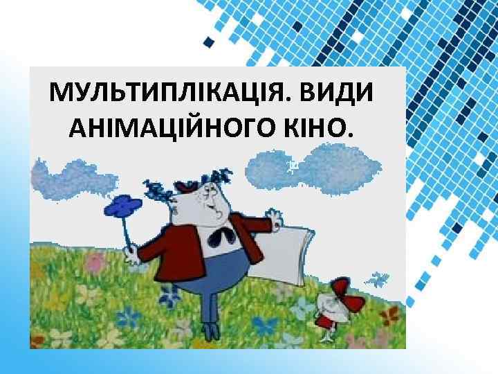 МУЛЬТИПЛІКАЦІЯ. ВИДИ АНІМАЦІЙНОГО КІНО. 