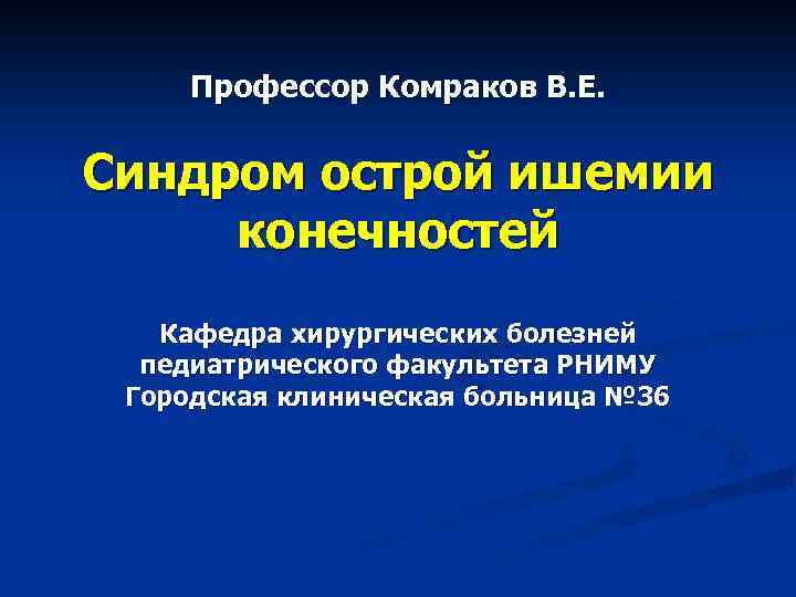 Профессор Комраков В. Е. Синдром острой ишемии конечностей Кафедра хирургических болезней педиатрического факультета РНИМУ