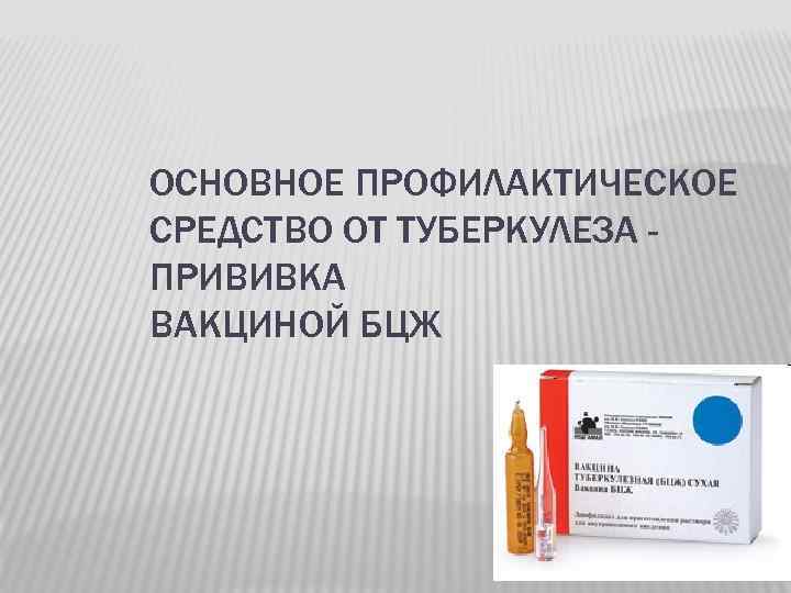 ОСНОВНОЕ ПРОФИЛАКТИЧЕСКОЕ СРЕДСТВО ОТ ТУБЕРКУЛЕЗА ПРИВИВКА ВАКЦИНОЙ БЦЖ 