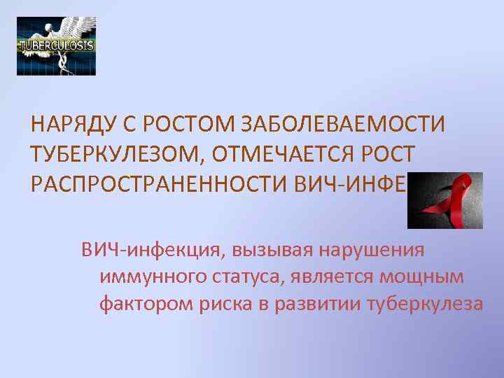 НАРЯДУ С РОСТОМ ЗАБОЛЕВАЕМОСТИ ТУБЕРКУЛЕЗОМ, ОТМЕЧАЕТСЯ РОСТ РАСПРОСТРАНЕННОСТИ ВИЧ-ИНФЕКЦИИ ВИЧ-инфекция, вызывая нарушения иммунного статуса,