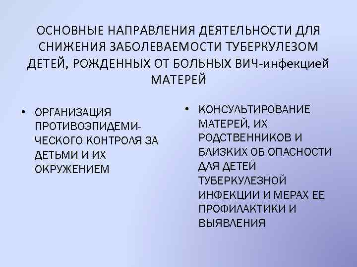 ОСНОВНЫЕ НАПРАВЛЕНИЯ ДЕЯТЕЛЬНОСТИ ДЛЯ СНИЖЕНИЯ ЗАБОЛЕВАЕМОСТИ ТУБЕРКУЛЕЗОМ ДЕТЕЙ, РОЖДЕННЫХ ОТ БОЛЬНЫХ ВИЧ-инфекцией МАТЕРЕЙ •