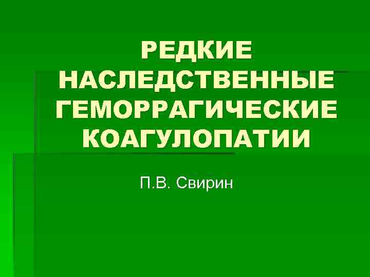 РЕДКИЕ НАСЛЕДСТВЕННЫЕ ГЕМОРРАГИЧЕСКИЕ КОАГУЛОПАТИИ П. В. Свирин 