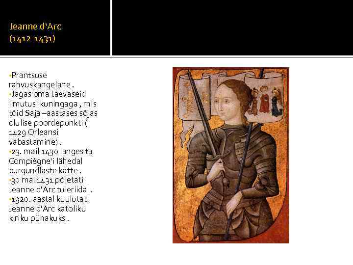 Jeanne d‘Arc (1412 -1431) • Prantsuse rahvuskangelane. • Jagas oma taevaseid ilmutusi kuningaga ,