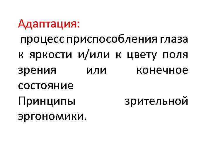 Адаптация: процесс приспособления глаза к яркости и/или к цвету поля зрения или конечное состояние