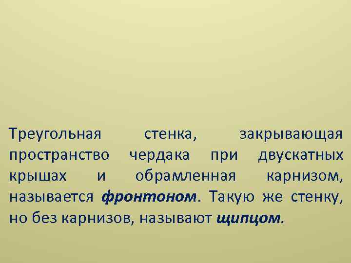 Треугольная стенка, закрывающая пространство чердака при двускатных крышах и обрамленная карнизом, называется фронтоном. Такую