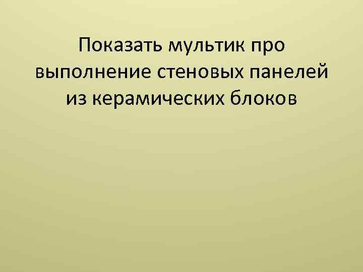 Показать мультик про выполнение стеновых панелей из керамических блоков 