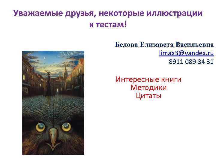 Уважаемые друзья, некоторые иллюстрации к тестам! Белова Елизавета Васильевна limax 3@yandex. ru 8911 089