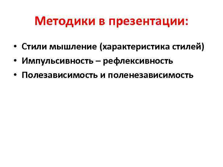 Методики в презентации: • Стили мышление (характеристика стилей) • Импульсивность – рефлексивность • Полезависимость