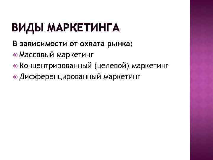 ВИДЫ МАРКЕТИНГА В зависимости от охвата рынка: Массовый маркетинг Концентрированный (целевой) маркетинг Дифференцированный маркетинг
