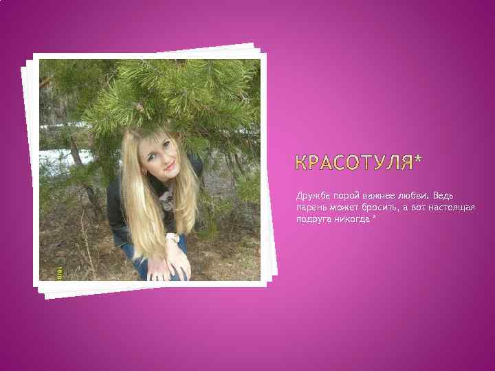 Дружба порой важнее любви. Ведь парень может бросить, а вот настоящая подруга никогда *